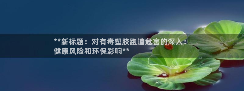 红足一1世666814最新结果：**新标题：对有毒塑胶跑道危害的深入：
健康风险和环保影响**
