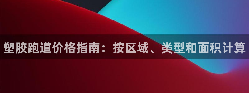 百度红足一1世：塑胶跑道价格指南：按区域、类型和面积计算