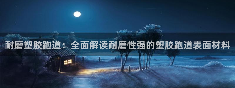 红足一1世皇冠登录：耐磨塑胶跑道：全面解读耐磨性强的塑胶跑道表面材料
