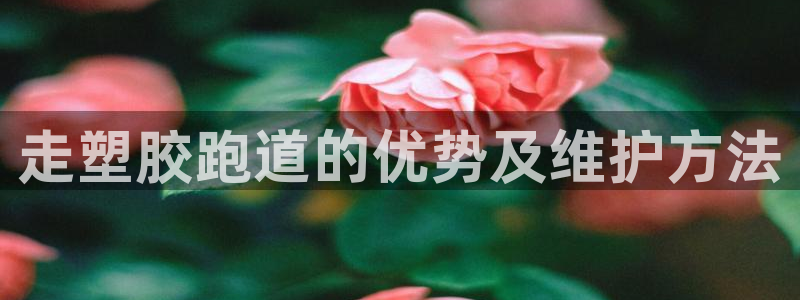 红足1一世足球手机：走塑胶跑道的优势及维护方法