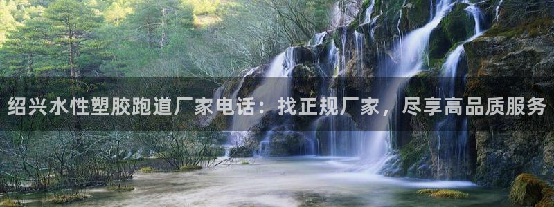 红足一一世：绍兴水性塑胶跑道厂家电话：找正规厂家，尽享高品质服务