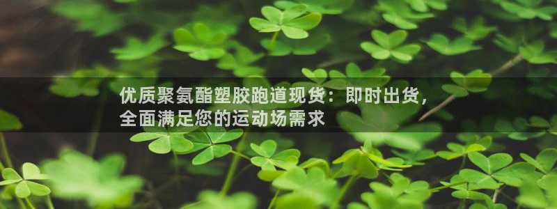 红足一1世比分球探：优质聚氨酯塑胶跑道现货：即时出货，
全面满足您的运动场需求