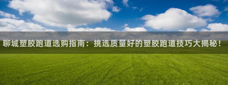 红足一1世手机皇冠：聊城塑胶跑道选购指南：挑选质量好的塑胶跑道技巧大揭秘！