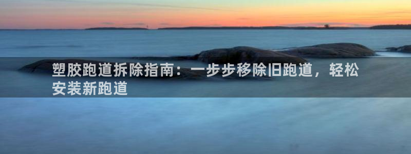 红足一1世即时比分：塑胶跑道拆除指南：一步步移除旧跑道，轻松
安装新跑道
