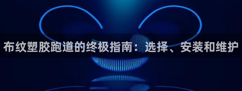 百度红足一1视频在线观看：布纹塑胶跑道的终极指南：选择、安装和维护