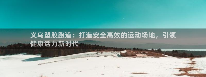 666814红·足一世比分：义乌塑胶跑道：打造安全高效的运动场地，引领
健康活力新时代