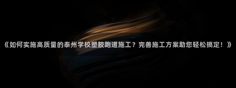 百度红足一1是为什么：《如何实施高质量的泰州学校塑胶跑道施工？完善施工方案助您轻松搞定！》
