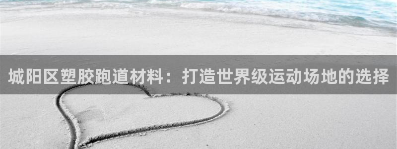 777814红·足一世比分篮球：城阳区塑胶跑道材料：打造世界级运动场地的选择