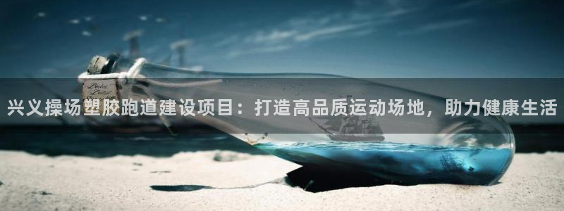 红足l一世开奖现场62ty：兴义操场塑胶跑道建设项目：打造高品质运动场地，助力健康生活